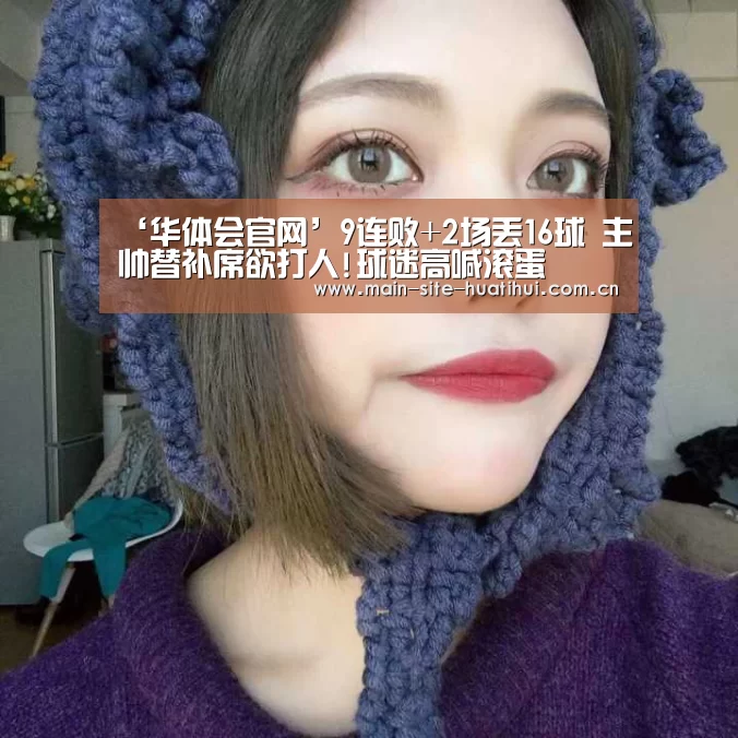 ‘华体会官网’9连败+2场丢16球 主帅替补席欲打人!球迷高喊滚蛋(图2) 华体会登录